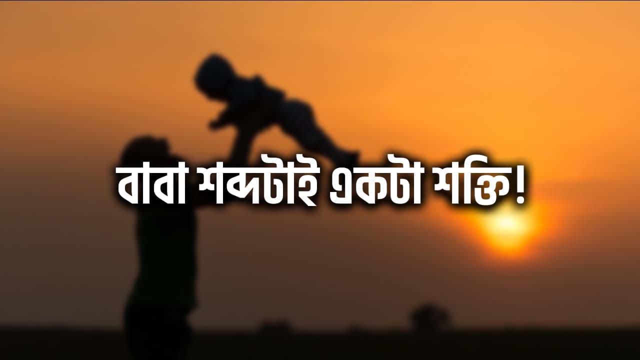 বাবা শব্দটাই যেনো একটা শক্তি!
