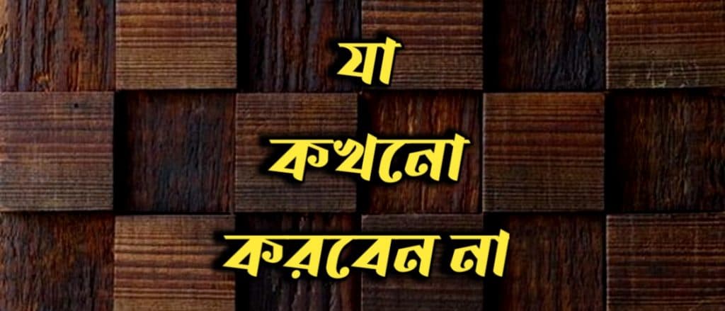 যা কখনো করবেন না